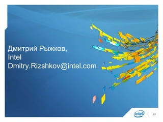 Дмитрий Рыжков,
Intel
Dmitry.Rizshkov@intel.com




                            12
 