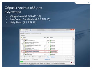 5



    Образы Android x86 для
    эмулятора
    •   Gingerbread (2.3.3 API 10)
    •   Ice Cream Sandwich (4.0.3 API 15)
    •   Jelly Bean (4.1 API 16)




5                                           5
 