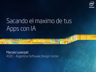 Sacando el maximo de tus
Apps con IA

Marcelo Lorenzati
ASDC - Argentina Software Design Center

 