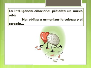 La Inteligencia emocional presenta un nuevo
reto:
Nos obliga a armonizar la cabeza y el
corazón…
 