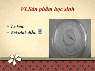 VI.Sản phẩm học sinh 
• La bàn. 
• Bài trình diễn. 
 