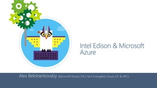 Intel Edison & Microsoft
Azure
Alex Belotserkovskiy {Microsoft Russia | DX | Tech Evangelist Cloud, IoT & HPC}
 
