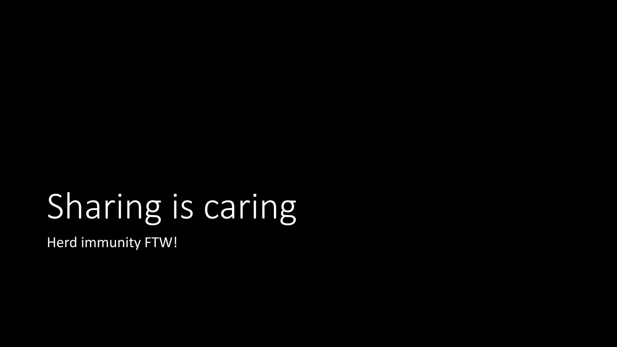 Sharing is caring
Herd immunity FTW!
 