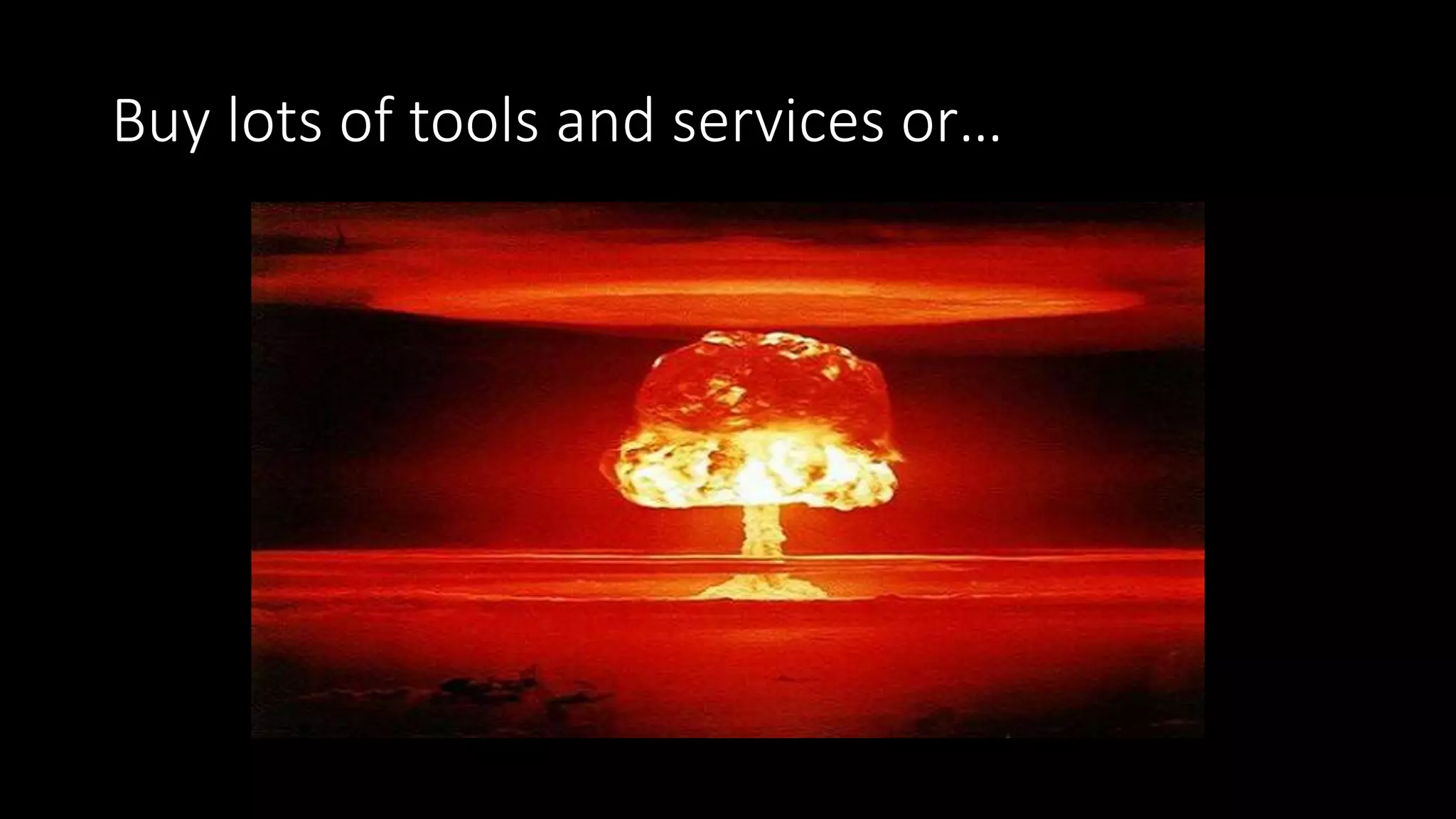 Buy lots of tools and services or…
 