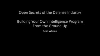 Open Secrets of the Defense Industry
Building Your Own Intelligence Program
From the Ground Up
Sean Whalen
 