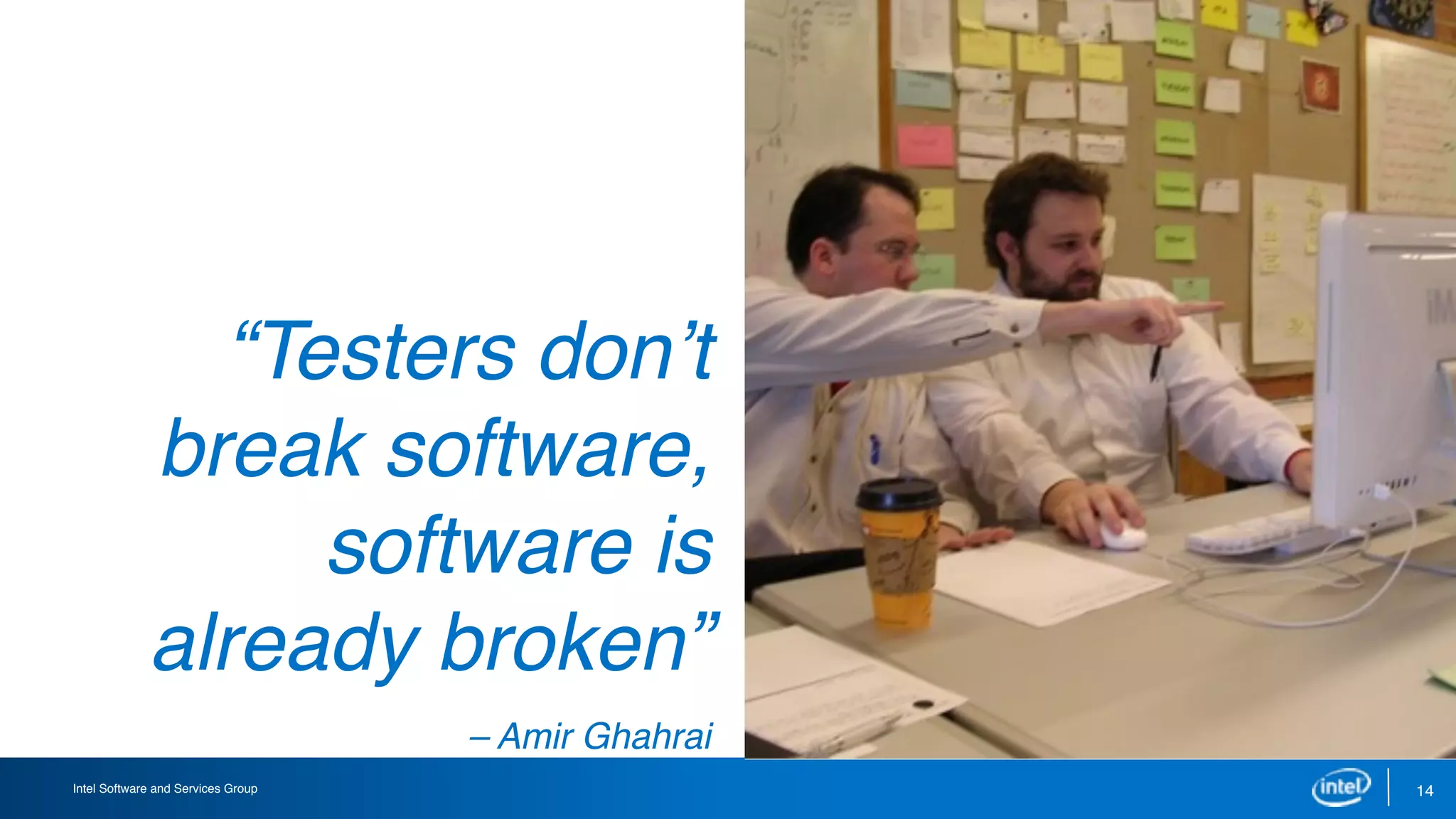 Intel Software and Services Group 14
“Testers don’t
break software,
software is
already broken”
– Amir Ghahrai
 