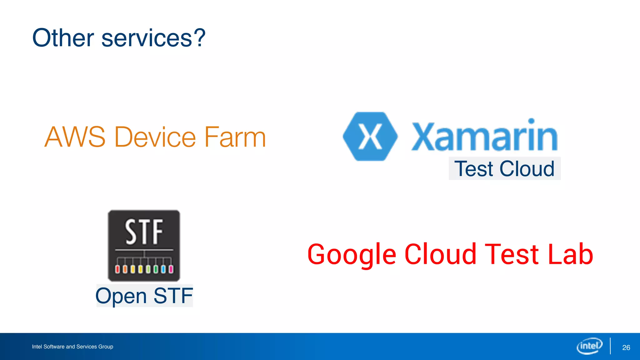 Intel Software and Services Group 26
Other services?
AWS Device Farm
Google Cloud Test Lab
Open STF
Test Cloud
 