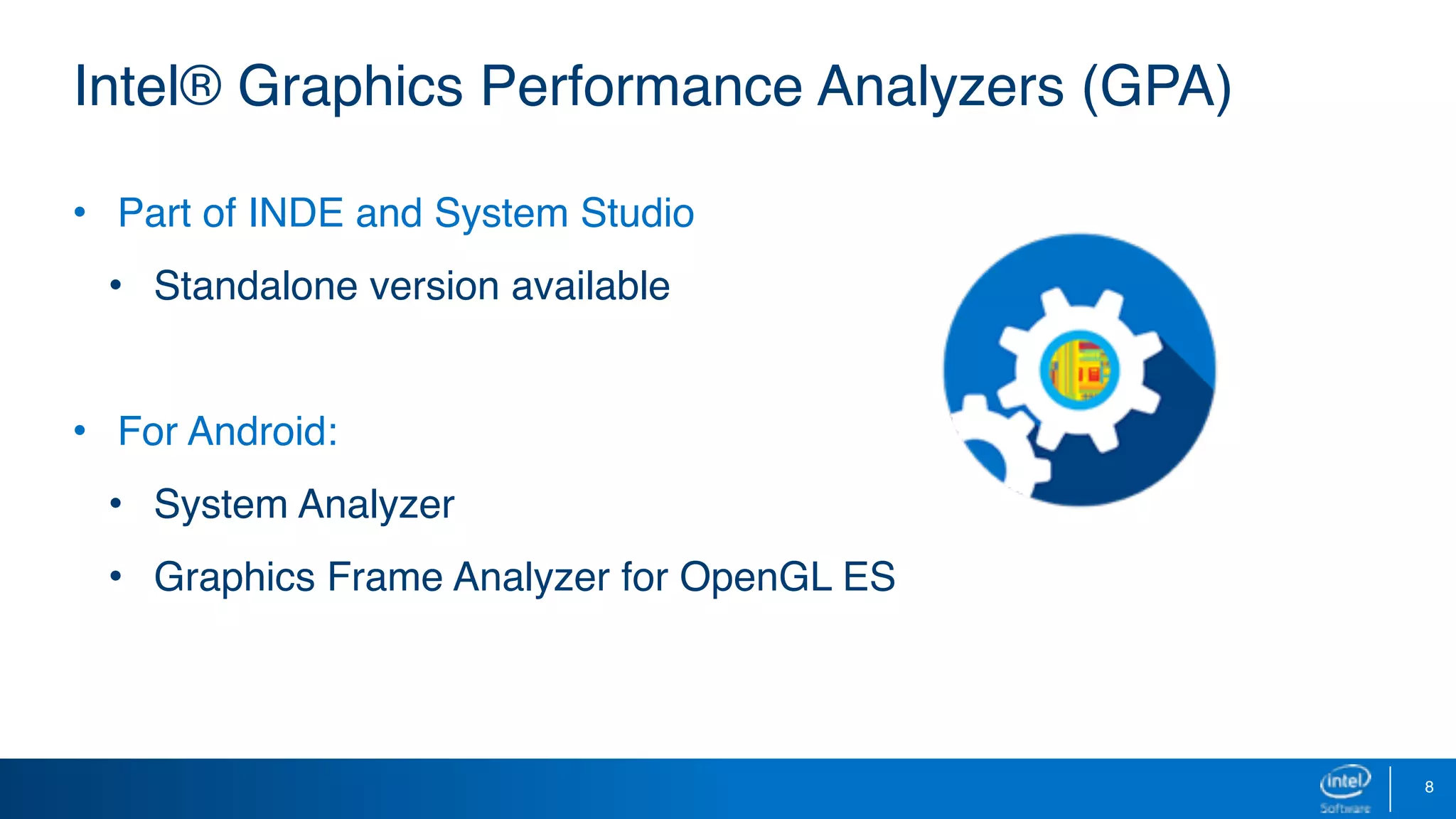 8
Intel® Graphics Performance Analyzers (GPA)
• Part of INDE and System Studio
• Standalone version available
• For Android:
• System Analyzer
• Graphics Frame Analyzer for OpenGL ES
 
