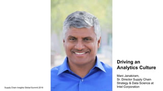 Driving an
Analytics Culture
Mani Janakiram,
Sr. Director Supply Chain
Strategy & Data Science at
Intel CorporationSupply Chain Insights Global Summit 2019
 