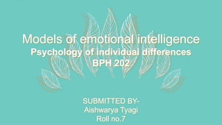 Models of emotional intelligence
Psychology of individual differences
BPH 202
SUBMITTED BY-
Aishwarya Tyagi
Roll no.7
 