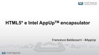 HTML5* e Intel AppUpTM encapsulator


                   Francesco Baldassarri - #AppUp
 