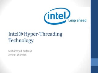 Intel® Hyper-Threading
Technology
Mohammad Radpour
Amirali Sharifian
 