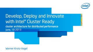 1
Develop, Deploy and Innovate
with Intel® Cluster Ready
cluster architecture for distributed performance
June, 19 2013
Werner Krotz-Vogel
 