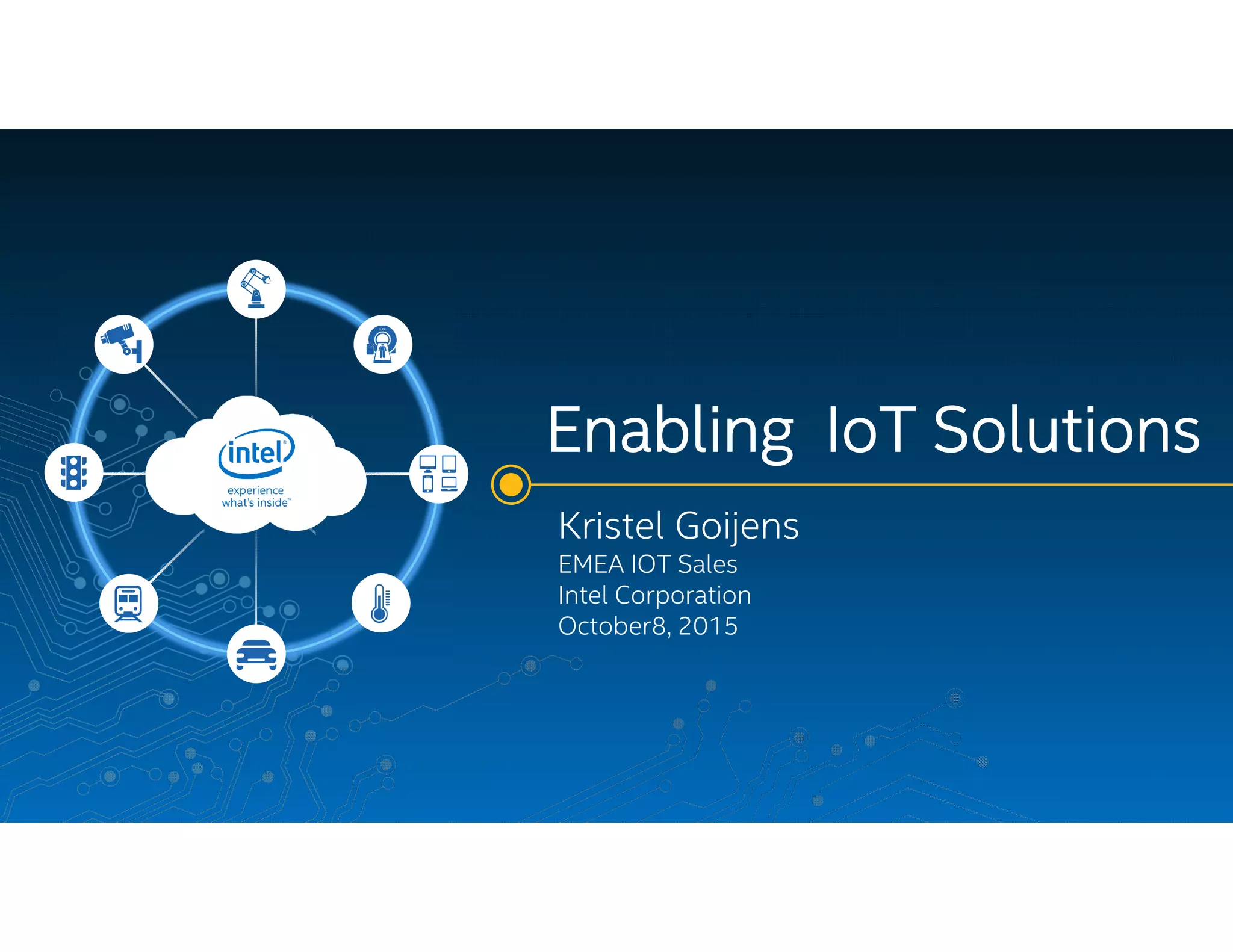 Enabling IoT Solutions
Kristel Goijens
EMEA IOT Sales
Intel Corporation
October8, 2015
 