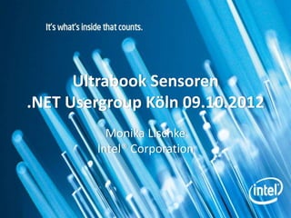 Ultrabook Sensoren
.NET Usergroup Köln 09.10.2012
          Monika Lischke
        Intel® Corporation
 
