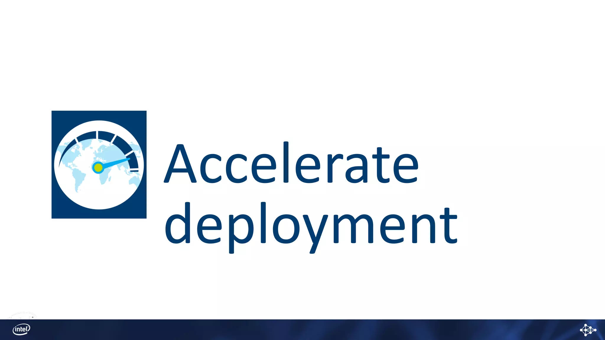 Accelerate
deployment
 