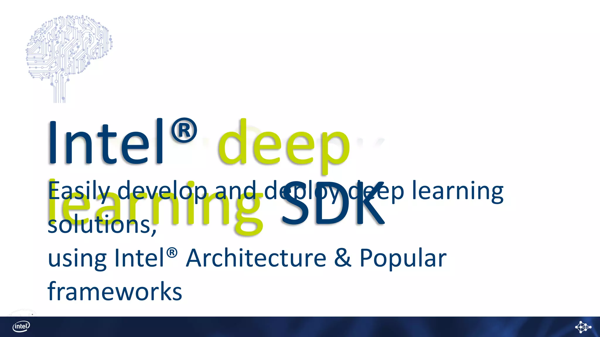 Intel® deep
learning SDKEasily develop and deploy deep learning
solutions,
using Intel® Architecture & Popular
frameworks
 
