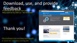 Download, use, and provide
feedback
or search for: Intel Deep Learning SDK
http://software.intel.com/deep-learning-sdk/
If someone has specific use case
they want to try with us – let me know
Thank you!
 