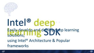 Intel® deep
learning SDKEasily develop and deploy deep learning
solutions,
using Intel® Architecture & Popular
frameworks
 