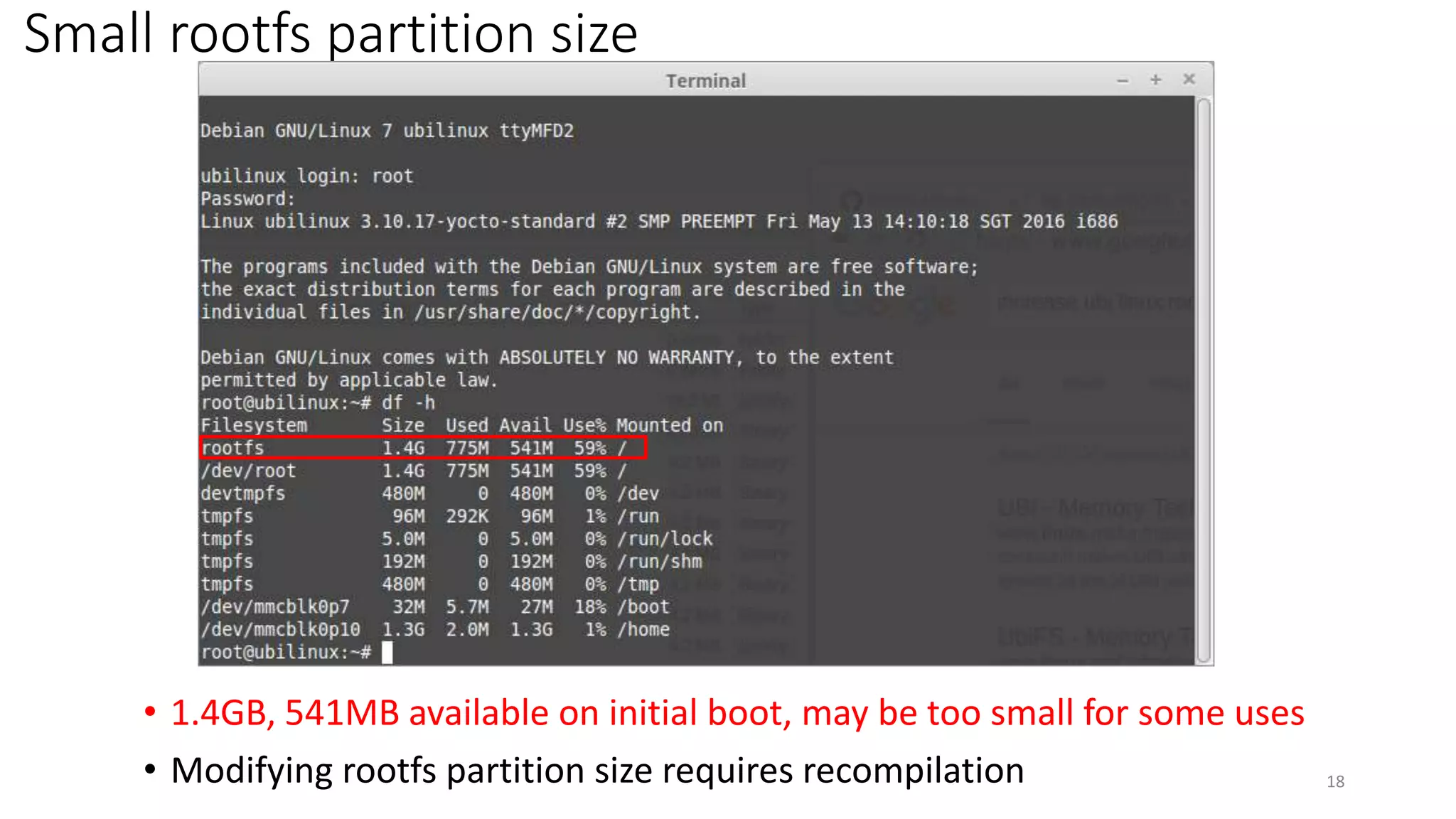 Small rootfs partition size
18
• 1.4GB, 541MB available on initial boot, may be too small for some uses
• Modifying rootfs partition size requires recompilation
 
