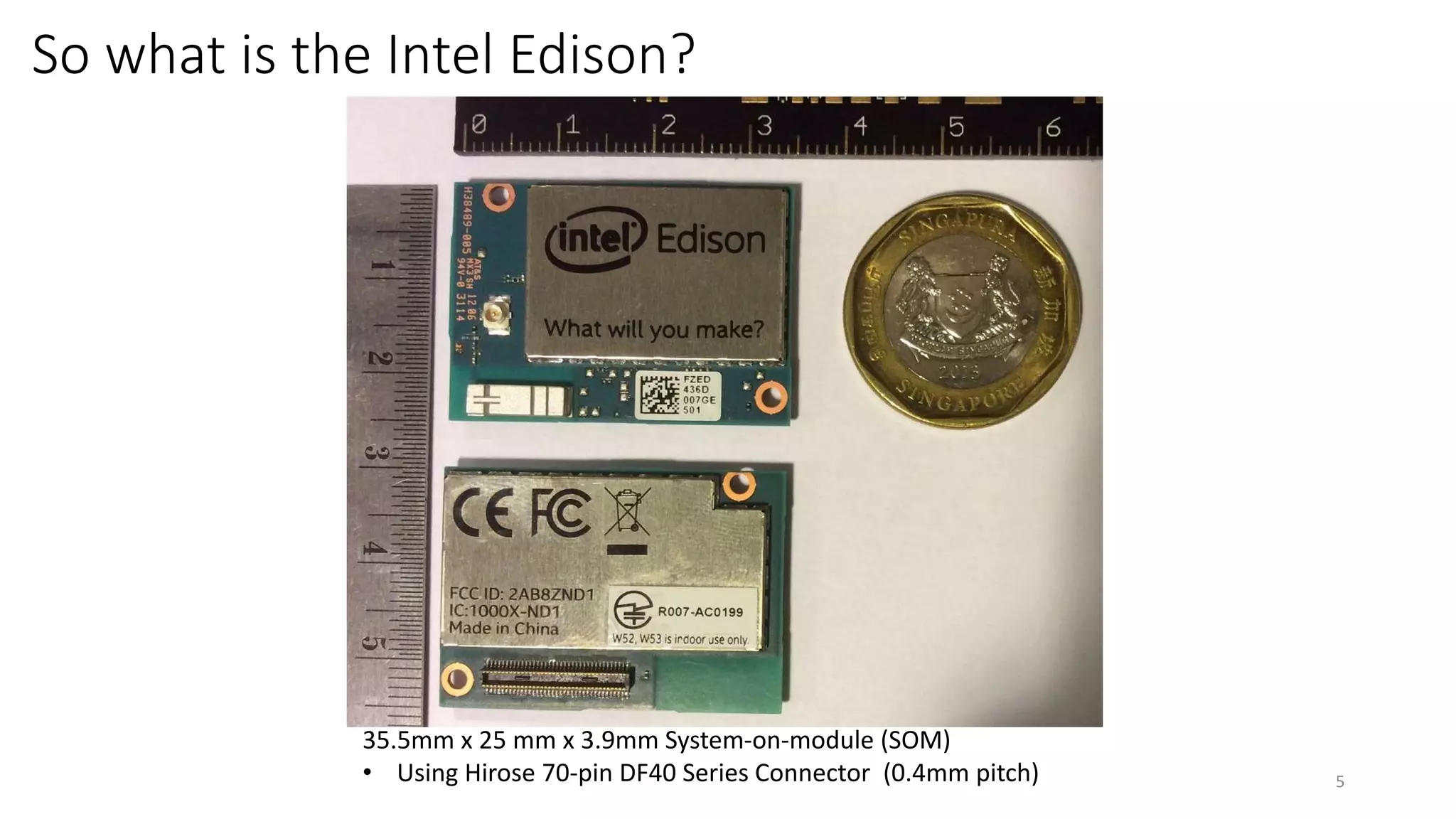 So what is the Intel Edison?
5
35.5mm x 25 mm x 3.9mm System-on-module (SOM)
• Using Hirose 70-pin DF40 Series Connector (0.4mm pitch)
 