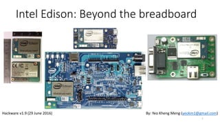 Intel Edison: Beyond the breadboard
1
By: Yeo Kheng Meng (yeokm1@gmail.com)Hackware v1.9 (29 June 2016)
 