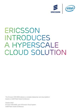 Ericsson
Introduces
a Hyperscale
Cloud Solution
The Ericsson HDS 8000 delivers a complete datacenter and cloud platform
based on Intel® Rack Scale Architecture
Solution Brief
Ericsson HDS 8000, part of Ericsson Cloud System
Intel® Rack Scale Architecture
 