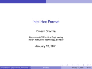 Intel Hex Format
Dinesh Sharma
Department Of Electrical Engineering
Indian Institute Of Technology, Bombay
January 13, 2021
Dinesh Sharma (Department Of Electrical Engineering, IIT Bombay)Hex File January 13, 2021 1 / 10
 