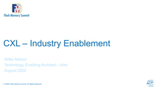1 | ©2022 Flash Memory Summit. All Rights Reserved.
CXL – Industry Enablement
Willie Nelson
Technology Enabling Architect - Intel
August 2022
 