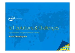 IoT Solutions & Challenges
Keynote Speech – Inaugural Colombo IoT Meetup
Aruna Dissanayake
 