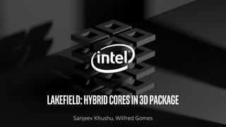 Lakefield:Hybridcoresin3DPackage
Sanjeev Khushu, Wilfred Gomes
 