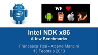Intel NDK x86
A few Benchmarks
Francesca Tosi - Alberto Mancini
13 Febbraio 2013

 