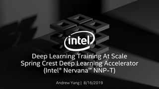 Deep Learning Training At Scale
Spring Crest Deep Learning Accelerator
(Intel® Nervana™ NNP-T)
Andrew Yang | 8/16/2019
 