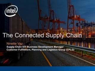 Ninette Vaz
Supply Chain IOT Business Development Manager
Customer Fulfillment, Planning and Logistics Group (CPLG)
 