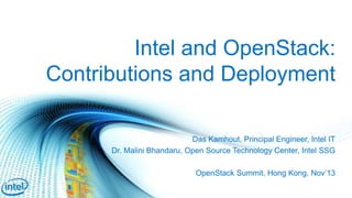 Intel and OpenStack:
Contributions and Deployment
Das Kamhout, Principal Engineer, Intel IT
Dr. Malini Bhandaru, Open Source Technology Center, Intel SSG
OpenStack Summit, Hong Kong, Nov’13
 