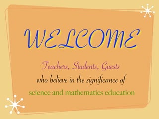 WELCOME
   Teachers, Students, Guests
  who believe in the significance of
science and mathematics education
 