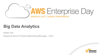 Big Data Analytics
Eddie Toh
Regional Server Product Marketing Manager - Intel
 
