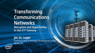 Transforming
Communications
Networks
Disruption and Opportunity
in the 21st Century

Jim St. Leger
Communication & Storage Infrastructure Group
@Intel_Jim
 