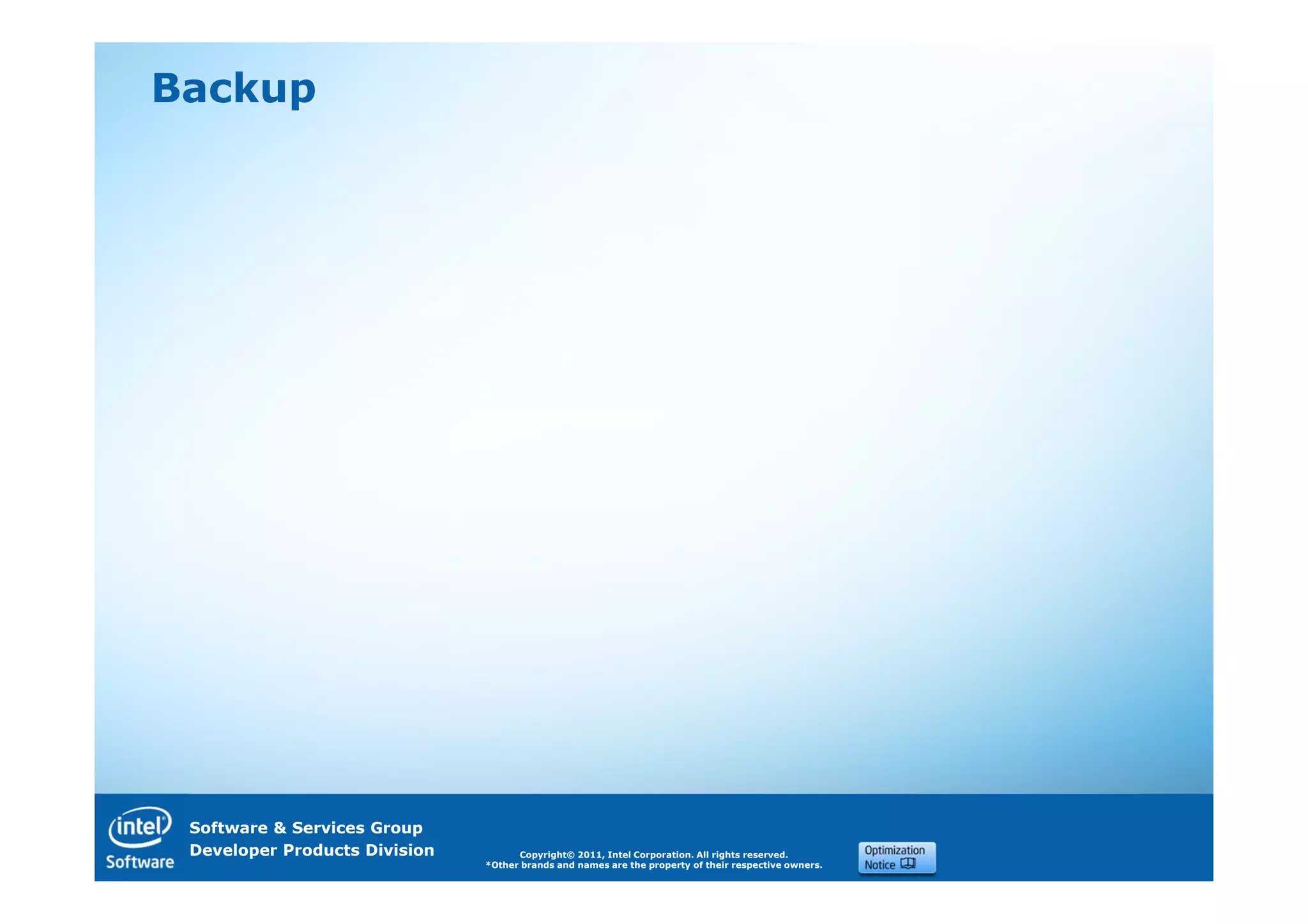 Backup




 Software & Services Group
 Developer Products Division         Copyright© 2011, Intel Corporation. All rights reserved.
                               *Other brands and names are the property of their respective owners.
 