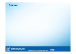 Backup




 Software & Services Group
 Developer Products Division         Copyright© 2011, Intel Corporation. All rights reserved.
                               *Other brands and names are the property of their respective owners.
 