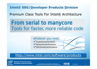 Intel® SSG/Developer Products Division

Premium Class Tools For Intel® Architecture




   http://www.intel.com/software/products
  Software & Services Group
  Developer Products Division         Copyright© 2011, Intel Corporation. All rights reserved.
                                *Other brands and names are the property of their respective owners.   9/4/2012   3
 