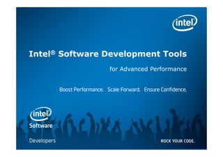 Intel® Software Development Tools
                                                             for Advanced Performance


                 Boost Performance. Scale Forward. Ensure Confidence.




Software & Services Group
Developer Products Division         Copyright© 2011, Intel Corporation. All rights reserved.
                              *Other brands and names are the property of their respective owners.
 