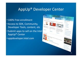 AppUp® Developer Center

• 100% Free enrollment
• Access to SDK, Community,
  Developer Tools, content, etc
• Submit apps to sell on the Intel
  AppUp® Center
• appdeveloper.intel.com




                                     13
 