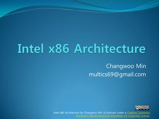 Changwoo Min
                            multics69@gmail.com




Intel x86 Architecture by Changwoo Min is licensed under a Creative Commons
                   Attribution-NonCommercial-ShareAlike 3.0 Unported License.
 