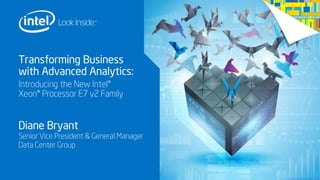 Transforming Business
with Advanced Analytics:
Introducing the New Intel®
Xeon® Processor E7 v2 Family

Diane Bryant

Senior Vice President & General Manager
Data Center Group

 