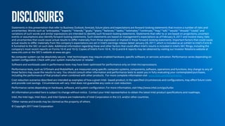 DISCLOSURESStatements in this presentation that refer to Business Outlook, forecast, future plans and expectations are forward-looking statements that involve a number of risks and
uncertainties. Words such as "anticipates," "expects," "intends," "goals," "plans," "believes," "seeks," "estimates," "continues," "may," "will," “would,” "should," “could,” and
variations of such words and similar expressions are intended to identify such forward-looking statements. Statements that refer to or are based on projections, uncertain
events or assumptions also identify forward-looking statements. Such statements are based on management's expectations as of February 9, 2017 and involve many risks
and uncertainties that could cause actual results to differ materially from those expressed or implied in these forward-looking statements. Important factors that could cause
actual results to differ materially from the company's expectations are set in Intel's earnings release dated January 26, 2017, which is included as an exhibit to Intel’s Form 8-
K furnished to the SEC on such date. Additional information regarding these and other factors that could affect Intel's results is included in Intel's SEC filings, including the
company's most recent reports on Forms 10-K and 10-Q. Copies of Intel's Form 10-K, 10-Q and 8-K reports may be obtained by visiting our Investor Relations website at
www.intc.com or the SEC's website at www.sec.gov.
No computer system can be absolutely secure. Intel technologies may require enabled hardware, specific software, or services activation. Performance varies depending on
system configuration. Check with your system manufacturer or retailer.
Software and workloads used in performance tests may have been optimized for performance only on Intel microprocessors.
Performance tests, such as SYSmark and MobileMark, are measured using specific computer systems, components, software, operations and functions. Any change to any of
those factors may cause the results to vary. You should consult other information and performance tests to assist you in fully evaluating your contemplated purchases,
including the performance of that product when combined with other products. For more complete information visit www.intel.com/benchmarks.
Cost reduction scenarios described are intended as examples of how a given Intel- based product, in the specified circumstances and configurations, may affect future costs
and provide cost savings. Circumstances will vary. Intel does not guarantee any costs or cost reduction.
Performance varies depending on hardware, software, and system configuration. For more information, visit http://www.intel.com/go/turbo
All information provided here is subject to change without notice. Contact your Intel representative to obtain the latest Intel product specifications and roadmaps.
Intel, the Intel logo, Intel Xeon, and Intel Optane are trademarks of Intel Corporation in the U.S. and/or other countries.
*Other names and brands may be claimed as the property of others.
© Copyright 2017 Intel Corporation
 