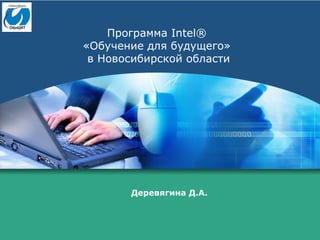 Программа Intel®
«Обучение для будущего»
в Новосибирской области
Деревягина Д.А.
 