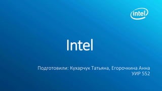 Intel
Подготовили: Кухарчук Татьяна, Егорочкина Анна
УИР 552
 