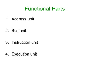 Functional Parts
1. Address unit
2. Bus unit
3. Instruction unit
4. Execution unit
 