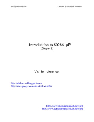 Microprocessor 80286 Compiled By: Shehrevar Davierwala
Introduction to 80286 µP
(Chapter 8)
Visit for reference:
http://shehrevard.blogspot.com
http://sites.google.com/sites/techwizardin
http://www.slideshare.net/shehrevard
http://www.authorstream.com/shehrevard
 